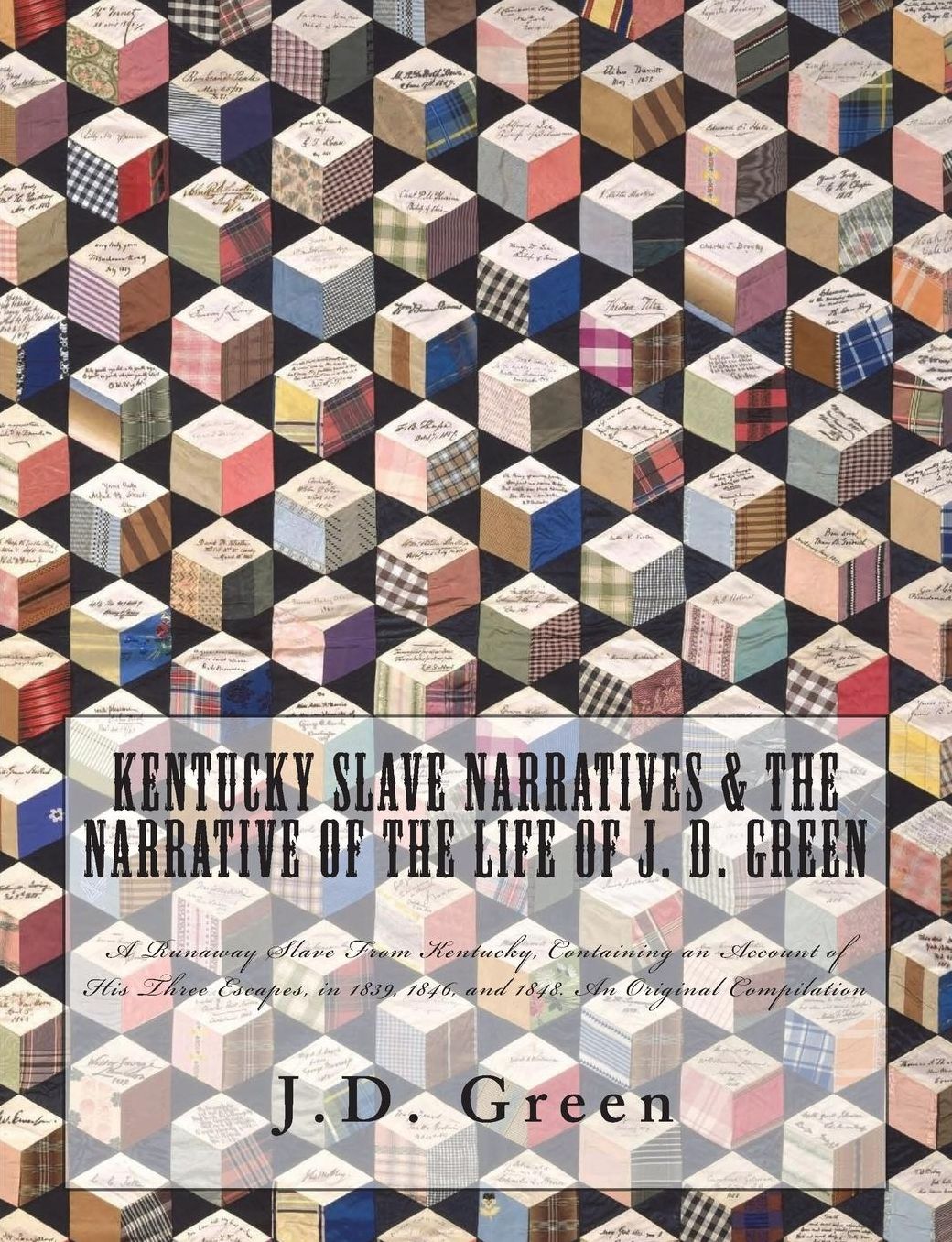 Kentucky Slave Narratives & The Narrative of the Life of J. D. Green: A Runaway Slave From Kentucky, Containing an Account of His Three Escapes, in 1839, 1846, and 1848. An Original Compilation