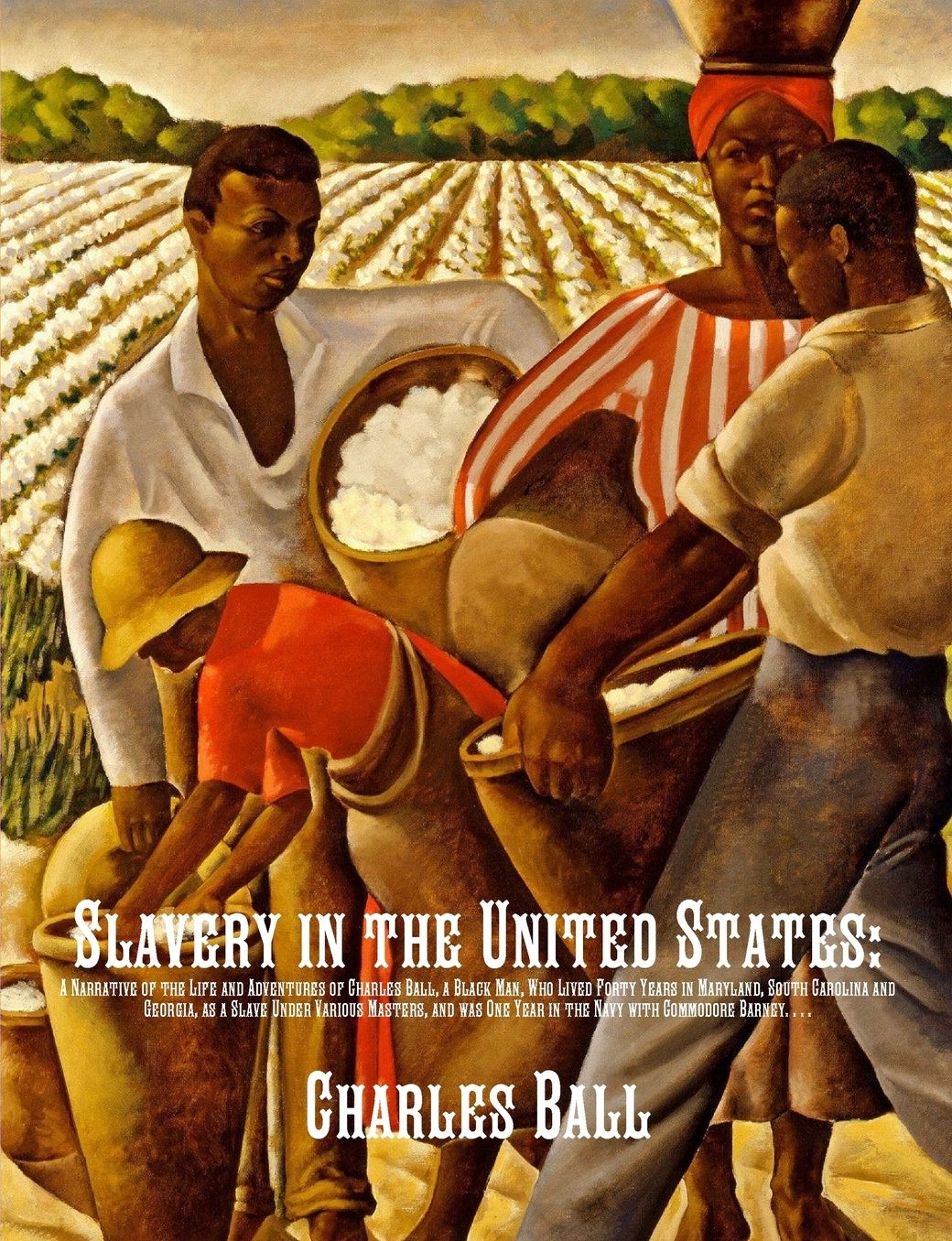 Slavery in the United States: A Narrative of the Life and Adventures of Charles Ball, a Black Man, Who Lived Forty Years in Maryland, South Carolina and Georgia, as a Slave Under Various Masters, and was One Year in the Navy with Commodore Barney, During