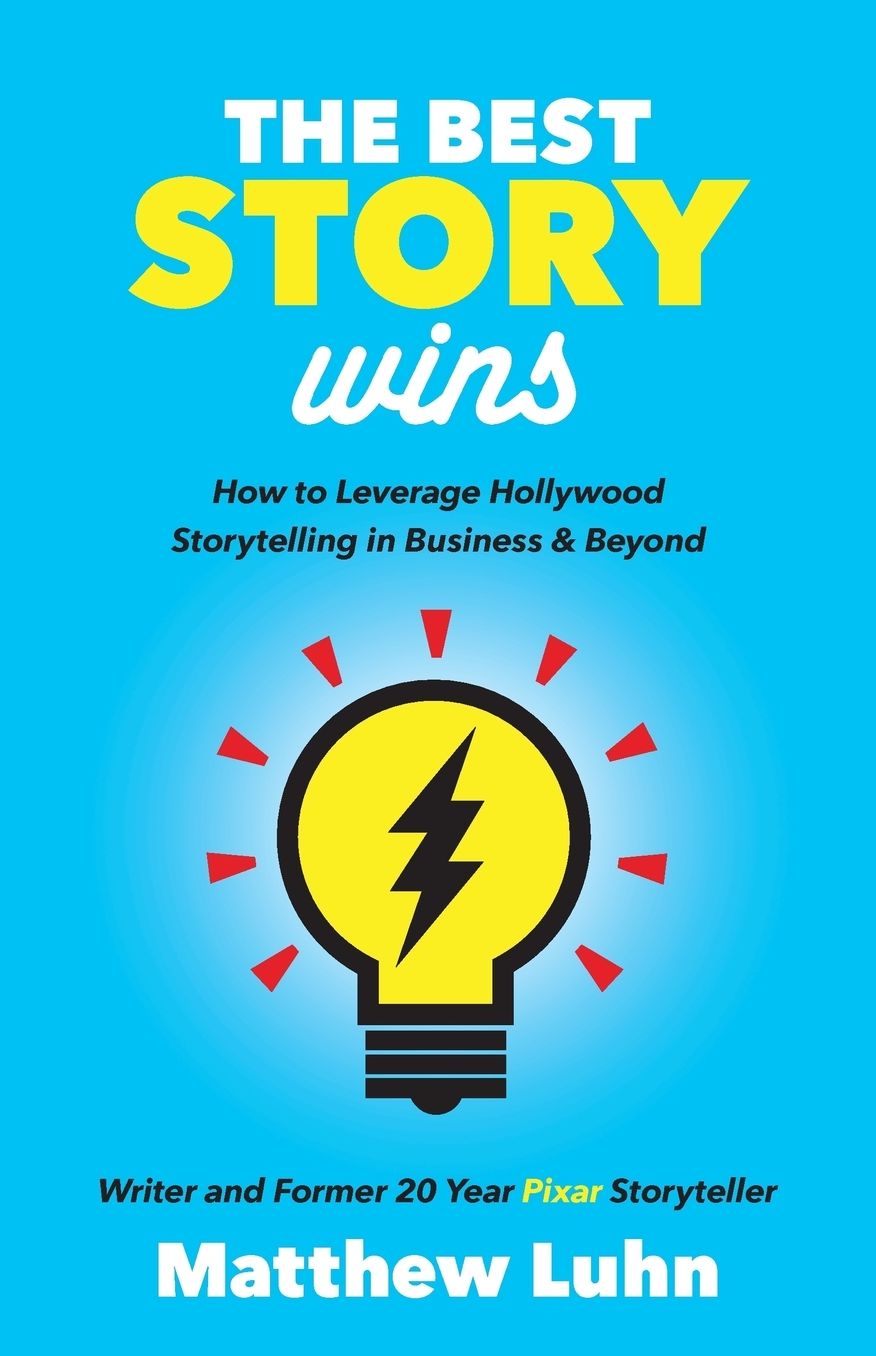 The Best Story Wins: How to Leverage Pixar Style Storytelling in Business and Beyond