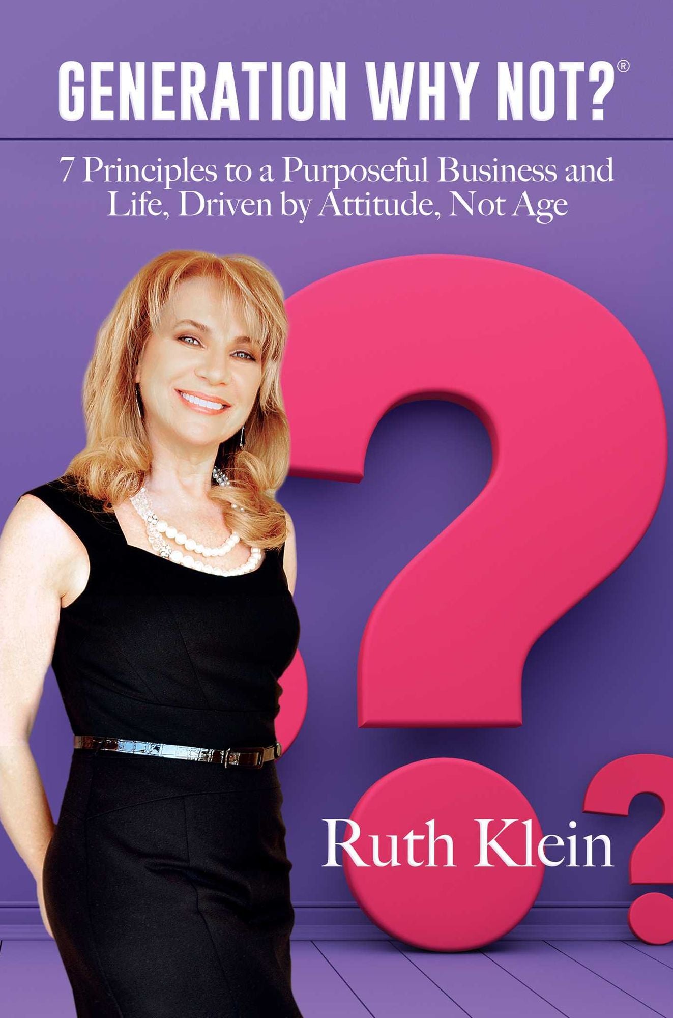 Generation Why Not?Ã¯Â¿Â½: 7 Principles to a Purposeful Business and Life, Driven by Attitude, Not Age