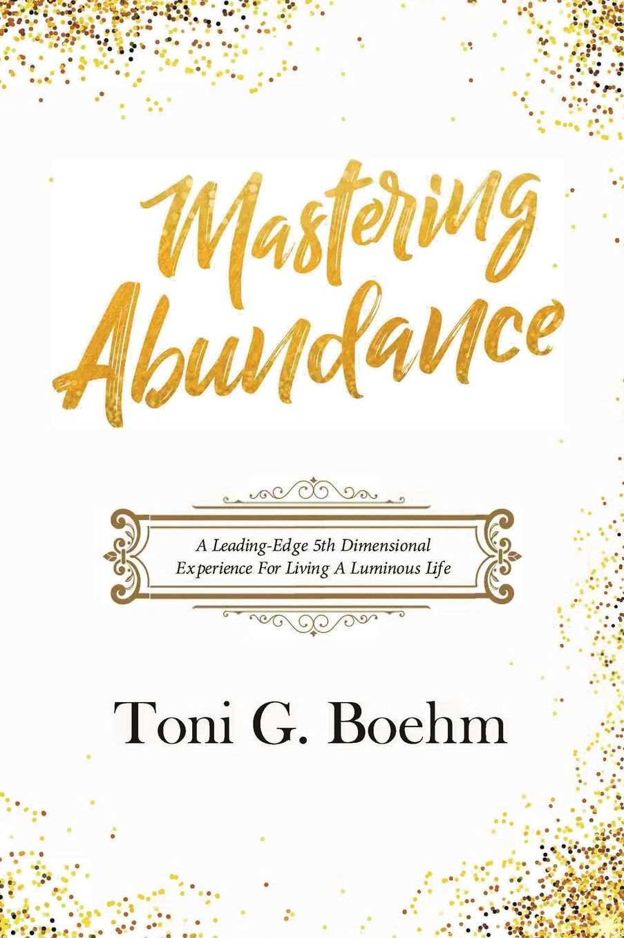 Mastering Abundance: A Leading-Edge 5th Dimensional Experience for Living a Luminous Life