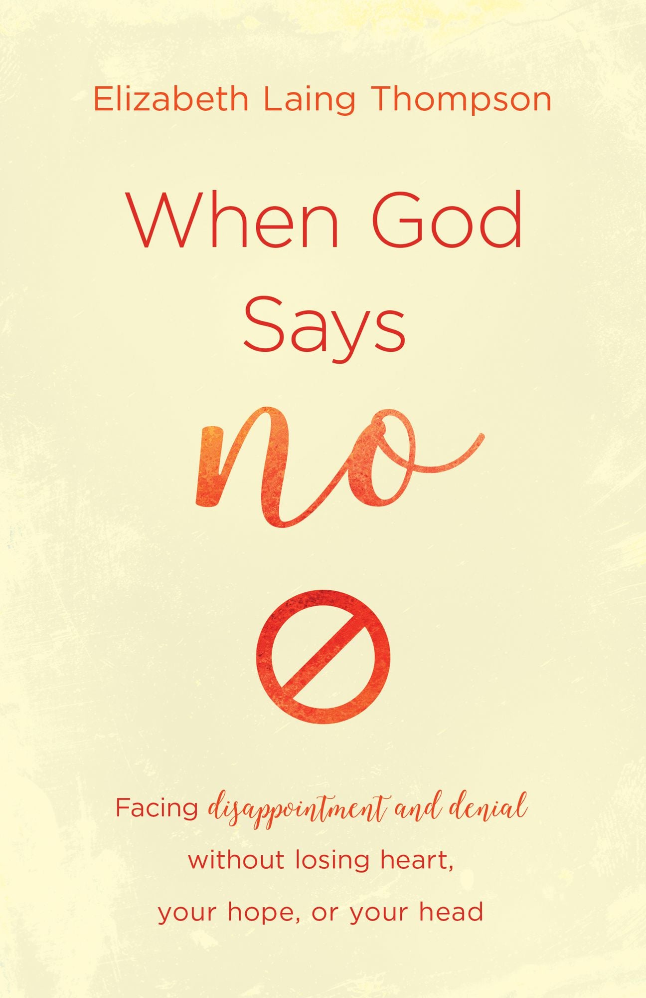 When God Says "No": Facing Disappointment and Denial without Losing Heart, Losing Hope, and Losing Your Head