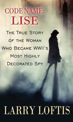 Code Name : Lise: The True Story of the Woman Who Became WWII's Most Highly Decorated Spy