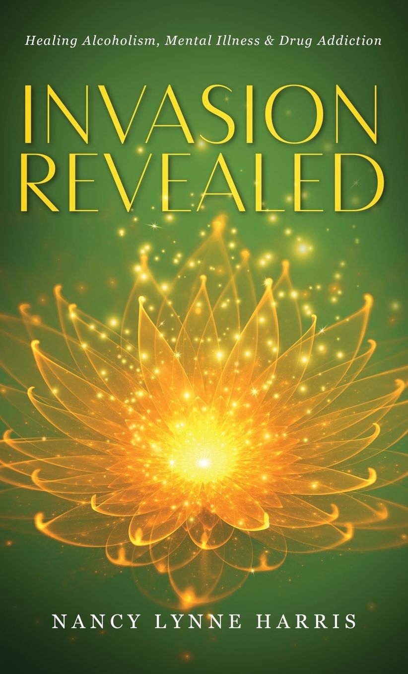 Invasion Revealed: Healing Alcoholism, Mental Illness & Drug Addiction