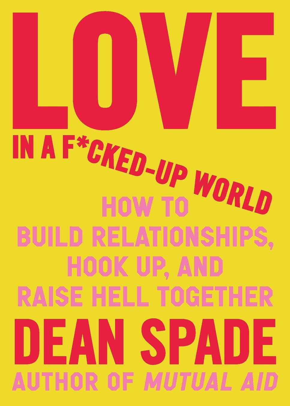 Love in a F*cked-Up World: How to Build Relationships, Hook Up, and Raise Hell, Together