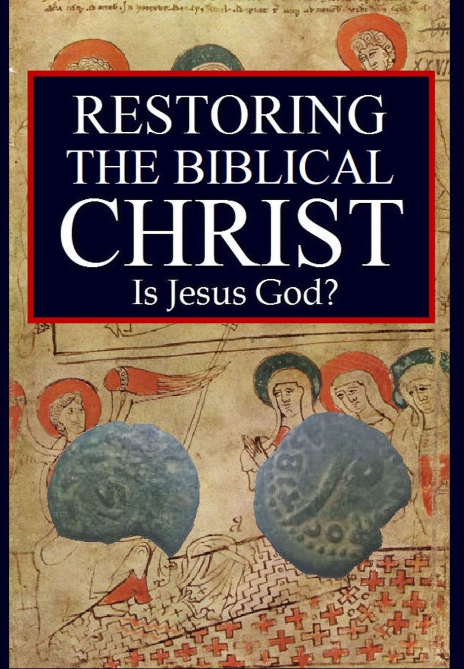 Restoring the Biblical Christ: Is Jesus God?
