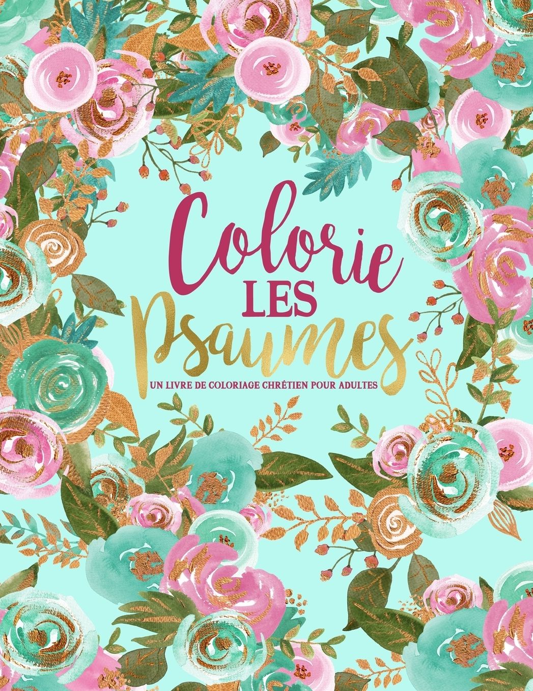 Colorie les Psaumes: Un livre de coloriage chrï¿½tien pour adultes: Un livre religieux unique oï¿½ figurent 45 versets de la Bible ï¿½ colorier