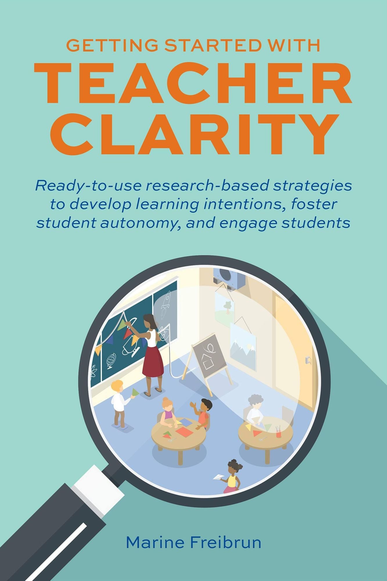 Getting Started with Teacher Clarity: Ready-to-Use Research-Based Strategies to Develop Learning Intentions, Foster Student Autonomy, and Engage Students