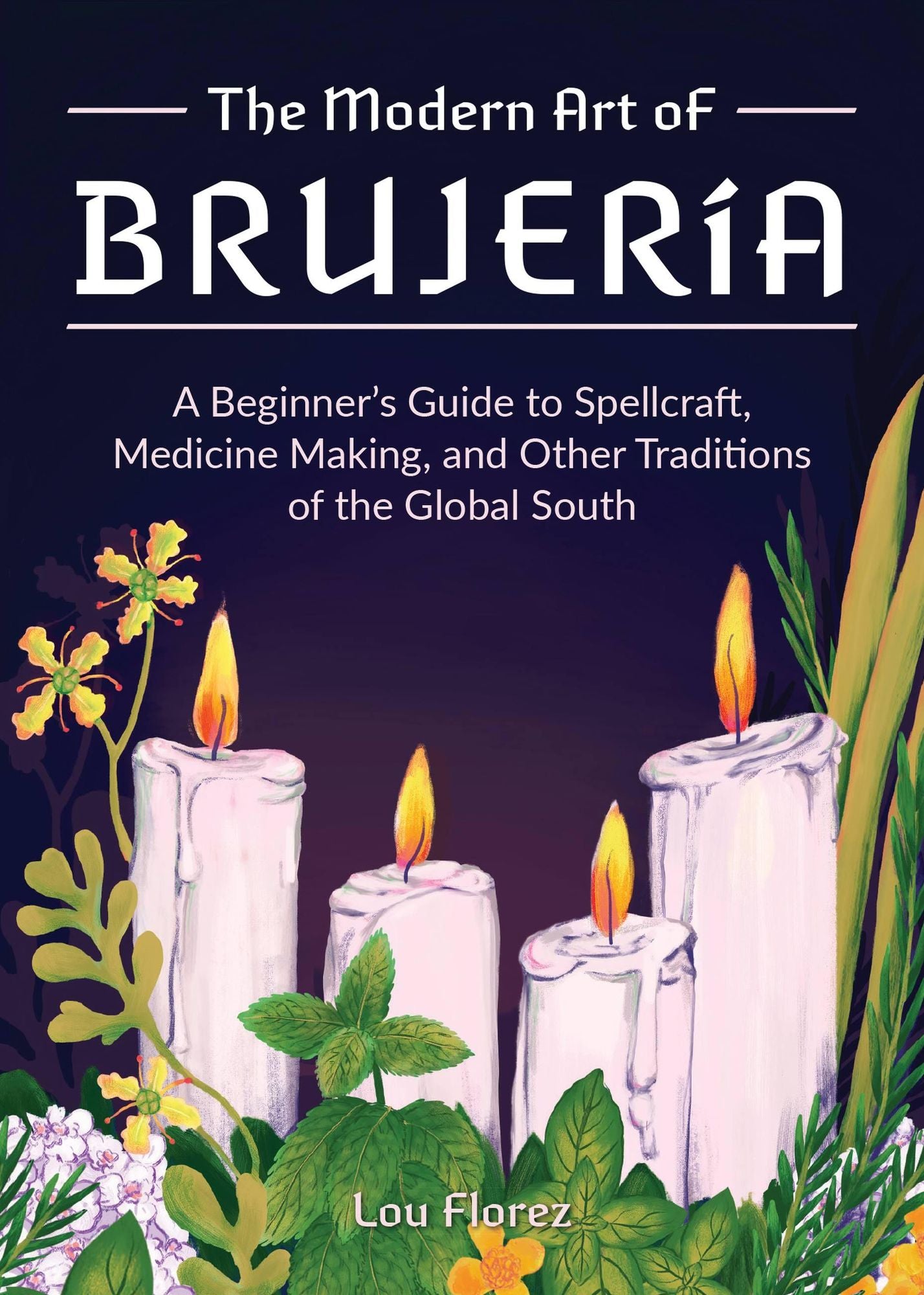 The Modern Art of Brujerï¿½a: A Beginner's Guide to Spellcraft, Medicine Making, and Other Traditions of the Global South
