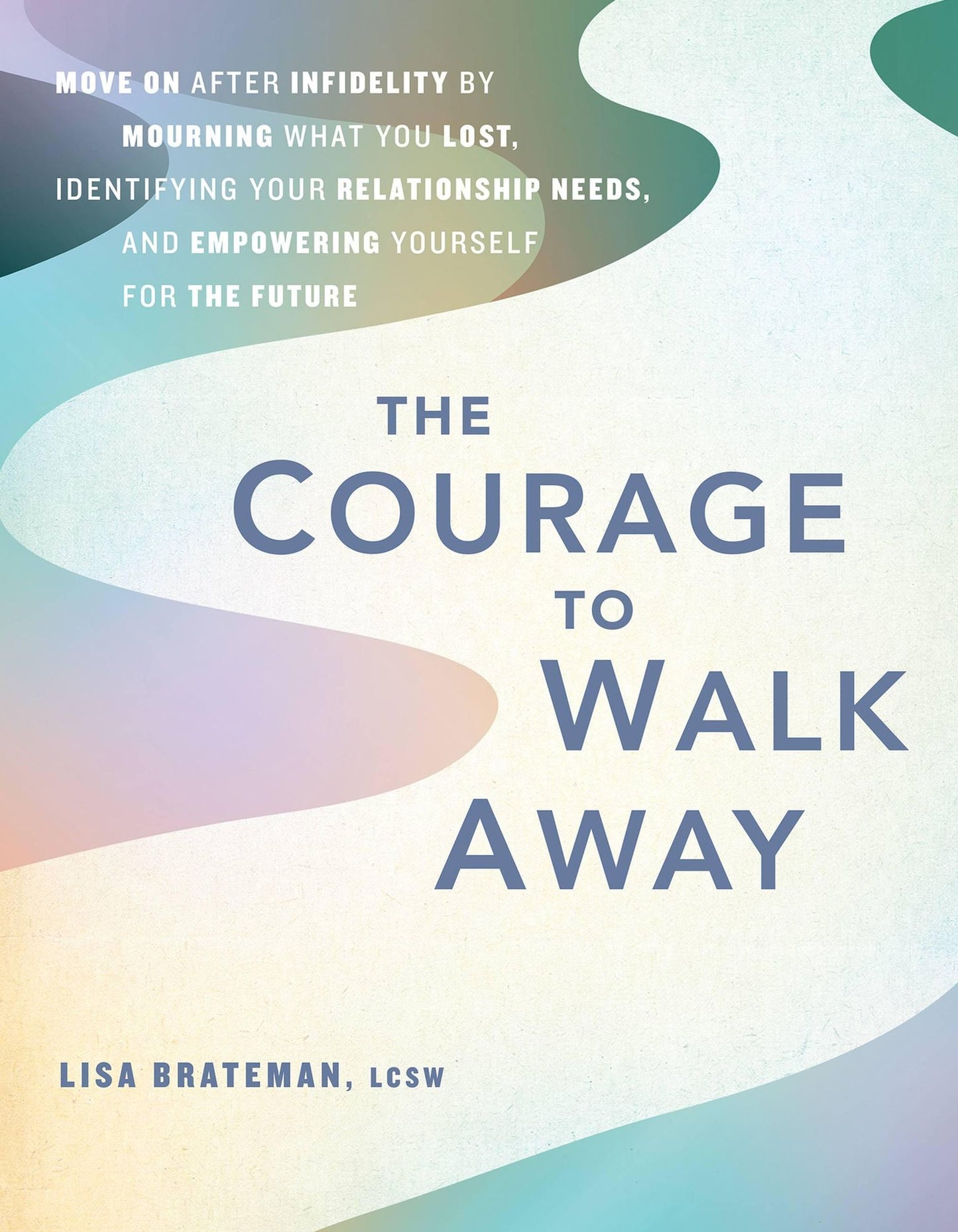 The Courage to Walk Away: Move On after Infidelity by Mourning What You Lost, Identifying Your Relationship Needs, and Empowering Yourself for the Future