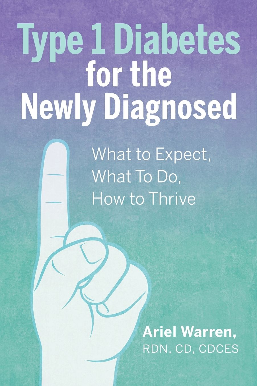 Type 1 Diabetes for the Newly Diagnosed: What to Expect, What To Do, How to Thrive