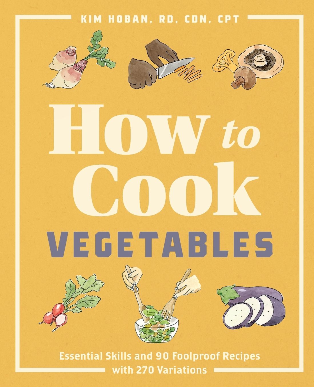 How to Cook Vegetables: Essential Skills and 90 Foolproof Recipes (with 270 Variations)