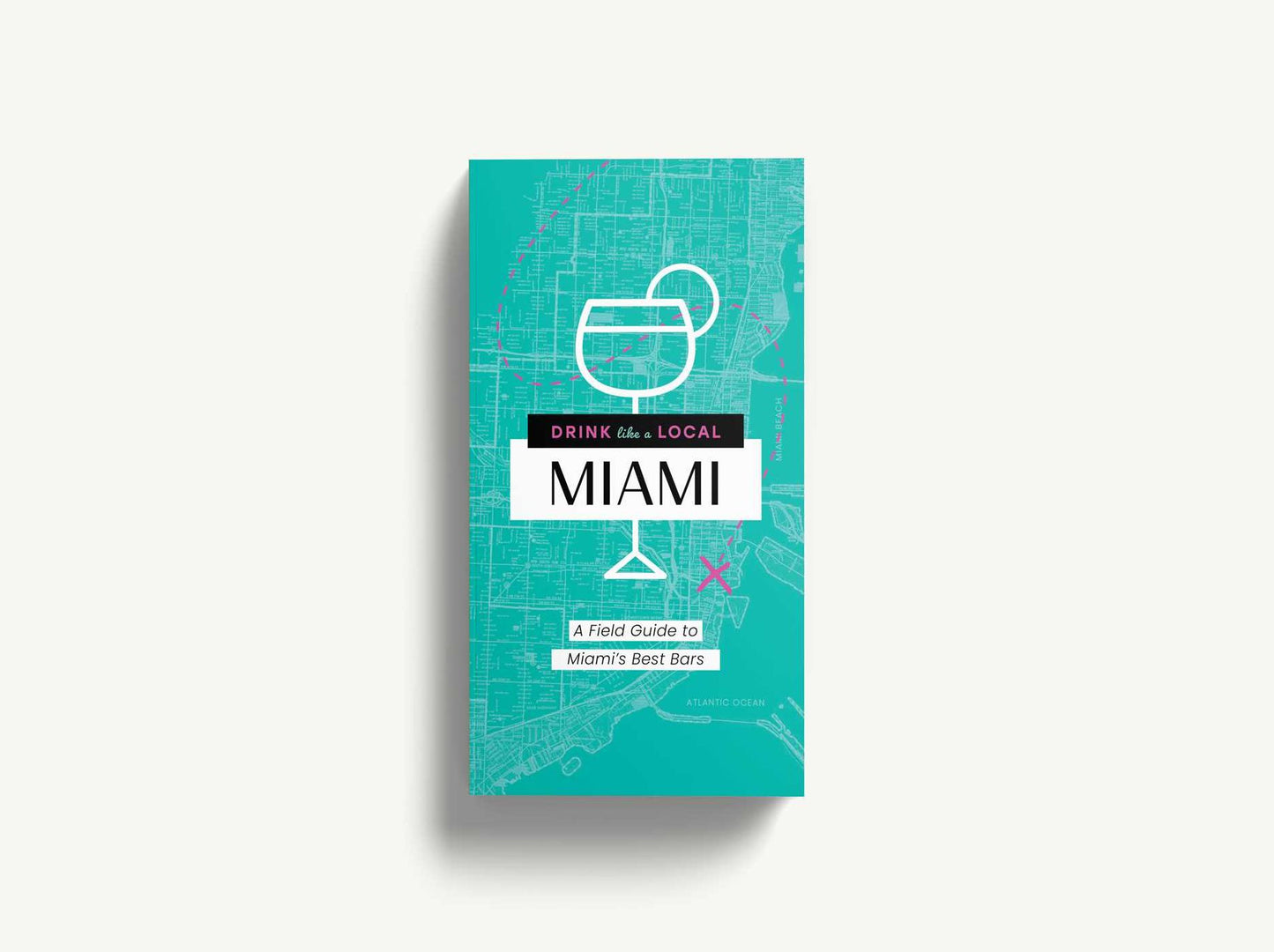 Drink Like a Local Miami: The Insider's Guide to South Beach and the Magic City