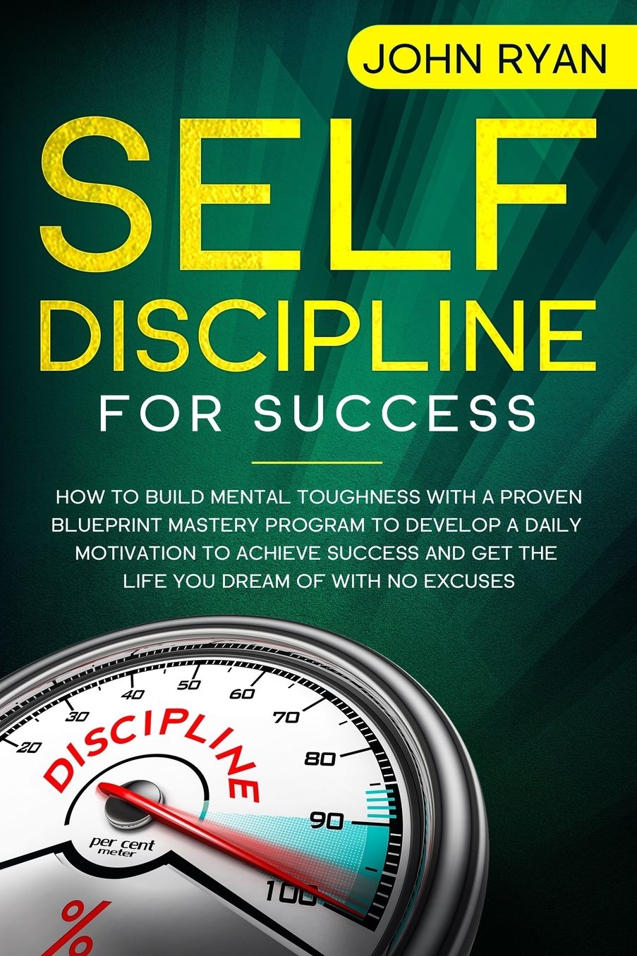 Self Discipline for Success: How To Build Mental Toughness With A Proven Blueprint Mastery Program to Develop A Daily Motivation to Achieve Success And Get the Life You Dream of with No Excuses