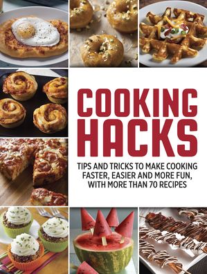 Cooking Hacks: Tips and Tricks to Make Cooking Faster, Easier and More Fun, with More Than 70 Recipes