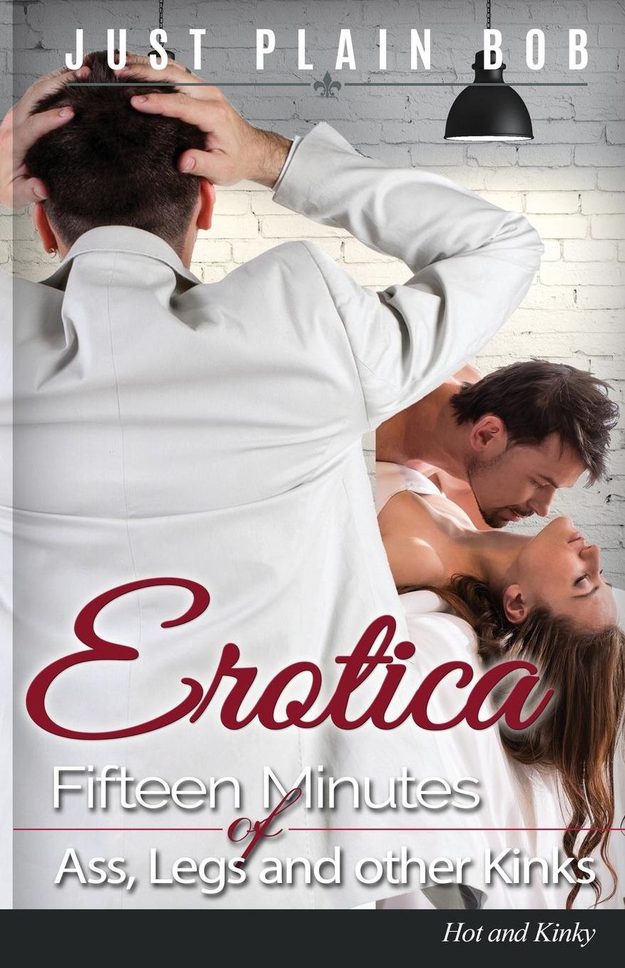 EROTICA: Fifteen Minutes of Ass, Legs and other Kinks: Hot & Kinky