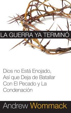 La Guerra Ya Termini: Dios no Esti Enojado, Asi que Deja de Batallar Con El Pecado y La Condenacion