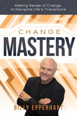 Change Mastery: Making Sense of Change to Navigate Life's Transitions
