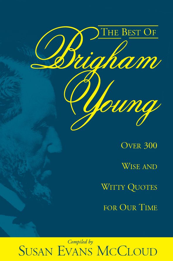 The Best of Brigham Young: Over 300 Wise and Whitty Quotes for Our Time