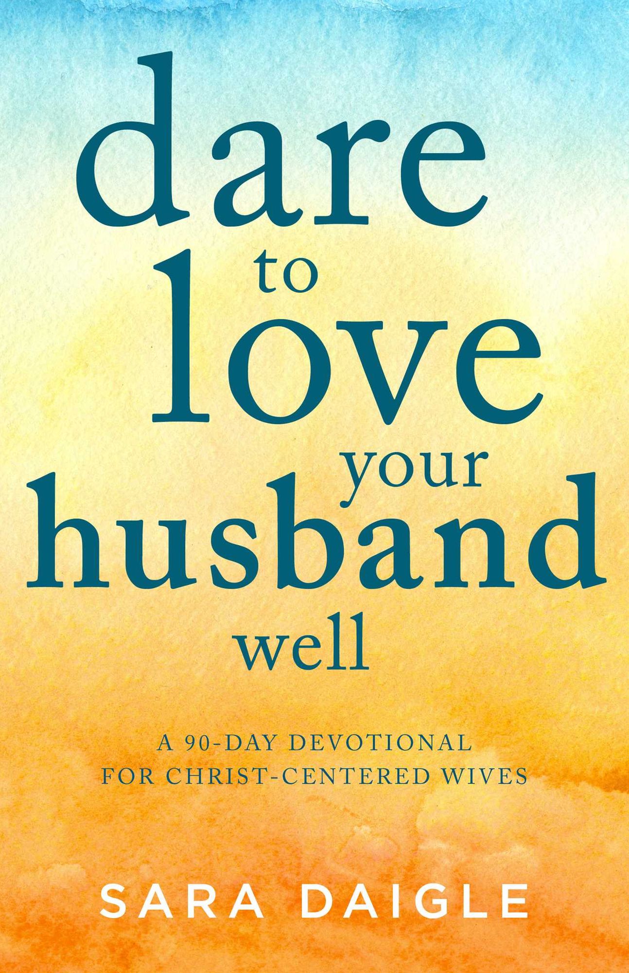 Dare to Love Your Husband Well: A 90-Day Challenge for Christ-Centered Wives