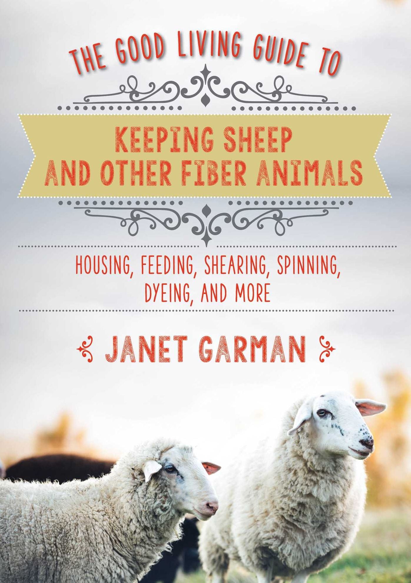 The Good Living Guide to Keeping Sheep and Other Fiber Animals: Housing, Feeding, Shearing, Spinning, Dyeing, and More