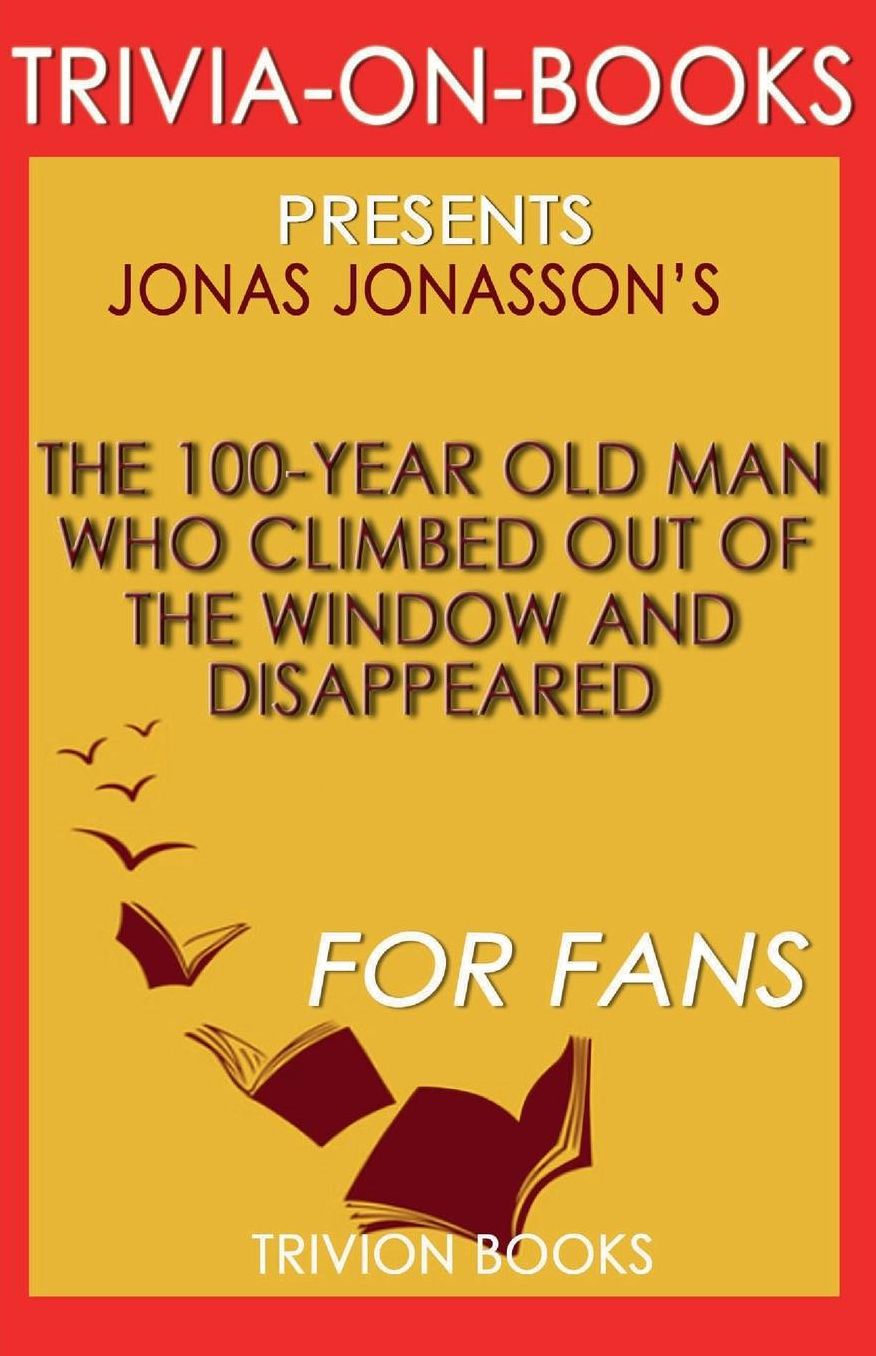 Trivia-On-Books The 100-Year-Old Man Who Climbed Out the Window and Disappeared by Jonas Jonasson