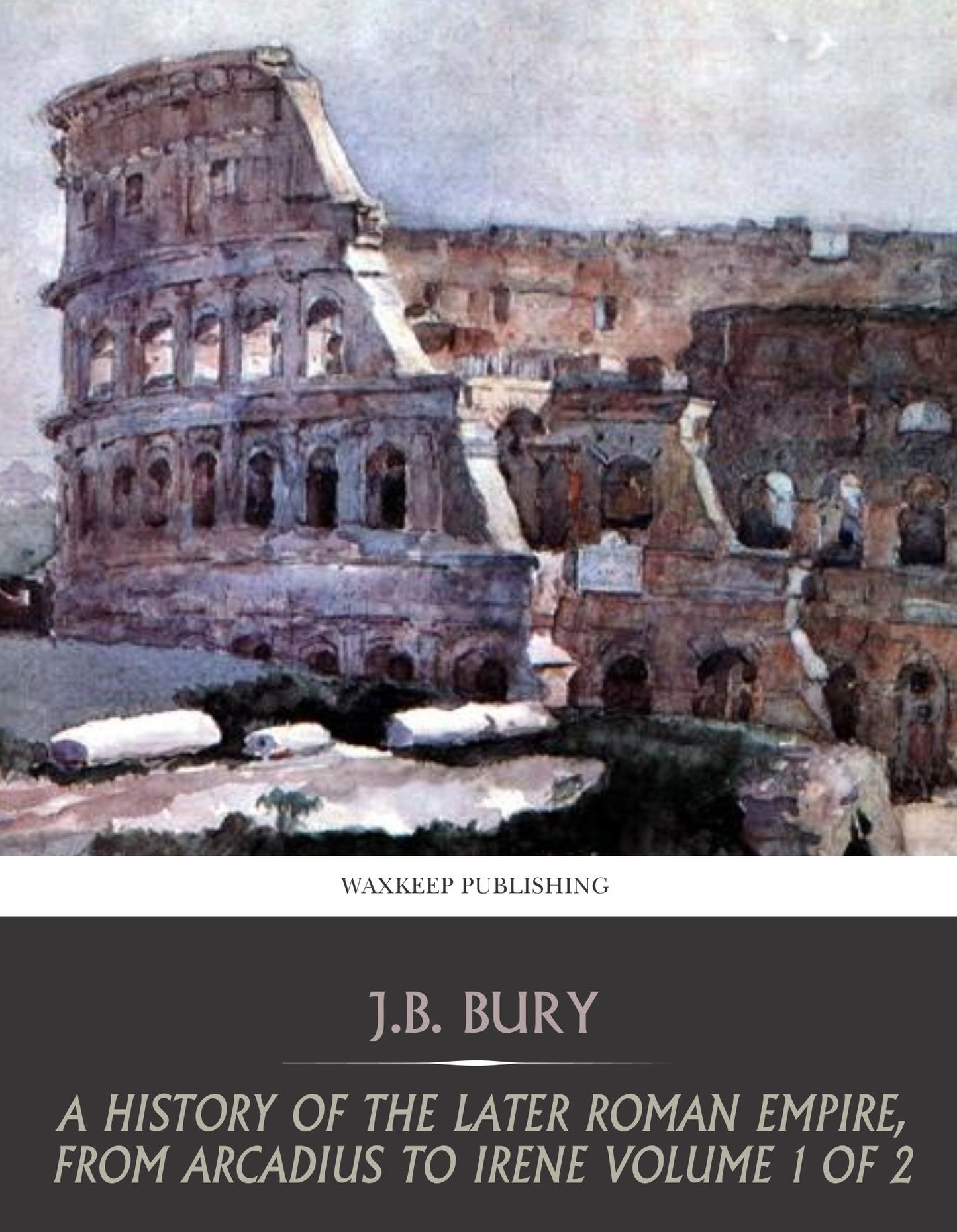 A History of the Later Roman Empire, from Arcadius to Irene Volume 1 of 2