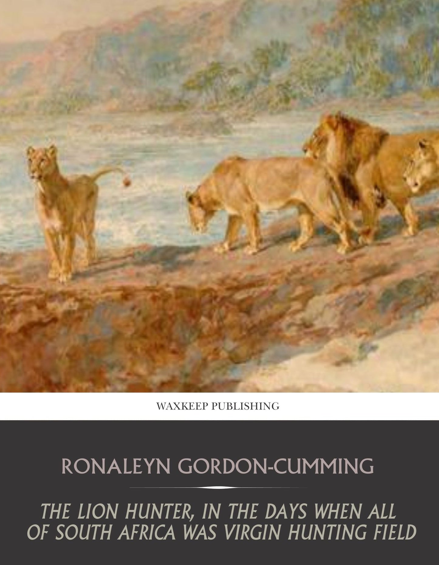 The Lion Hunter, in the Days when All of South Africa Was Virgin Hunting Field