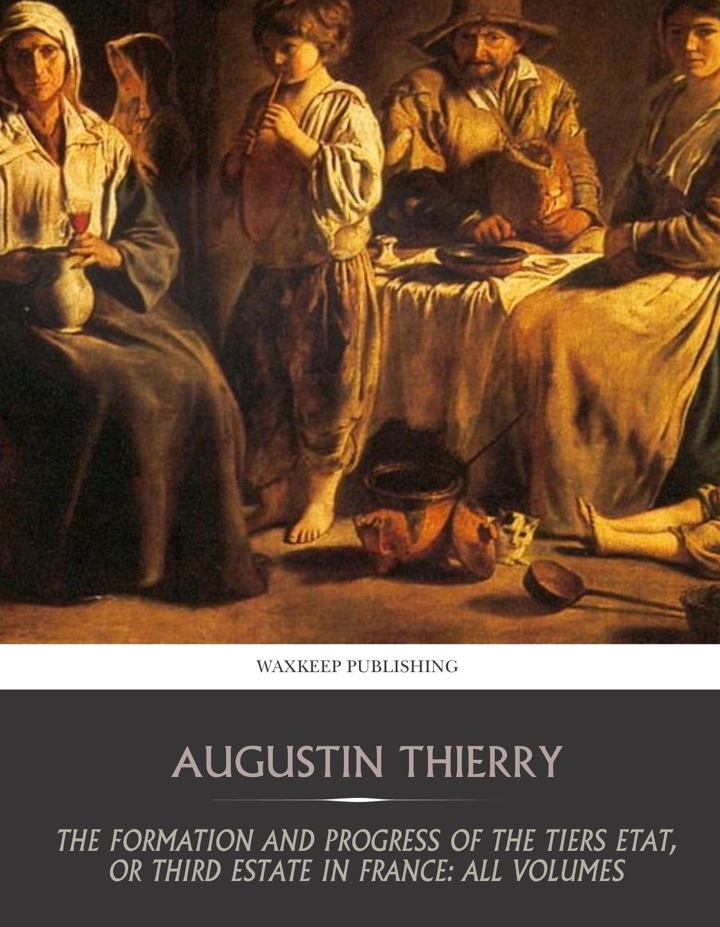 The Formation and Progress of the Tiers Etat, or Third Estate in France: All Volumes