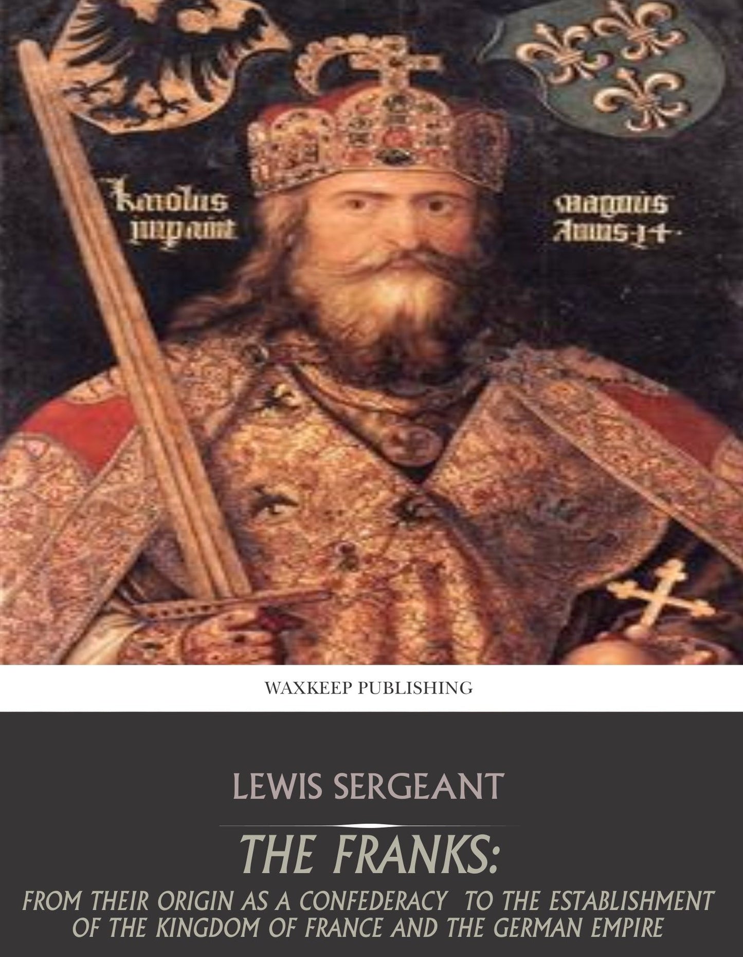 The Franks: From their Origin as a Confederacy to the Establishment of the Kingdom of France and the German Empire