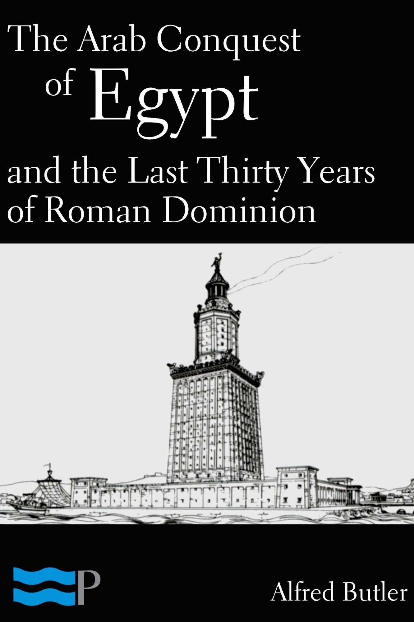 The Arab Conquest of Egypt and the Last Thirty Years of Roman Dominion