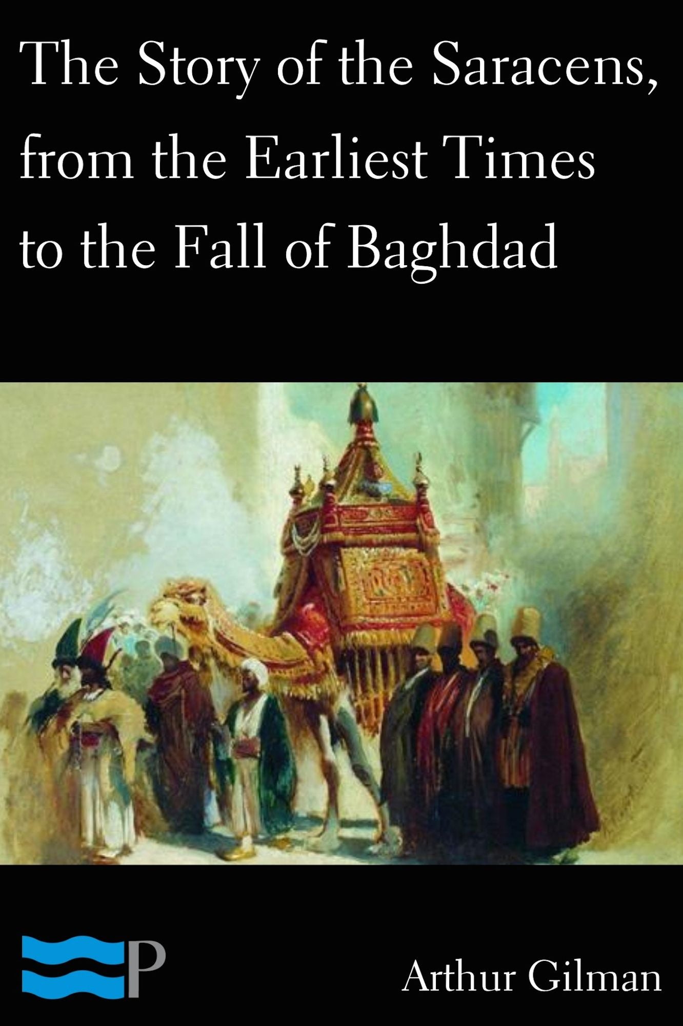 The Story of the Saracens, from the Earliest Times to the Fall of Baghdad
