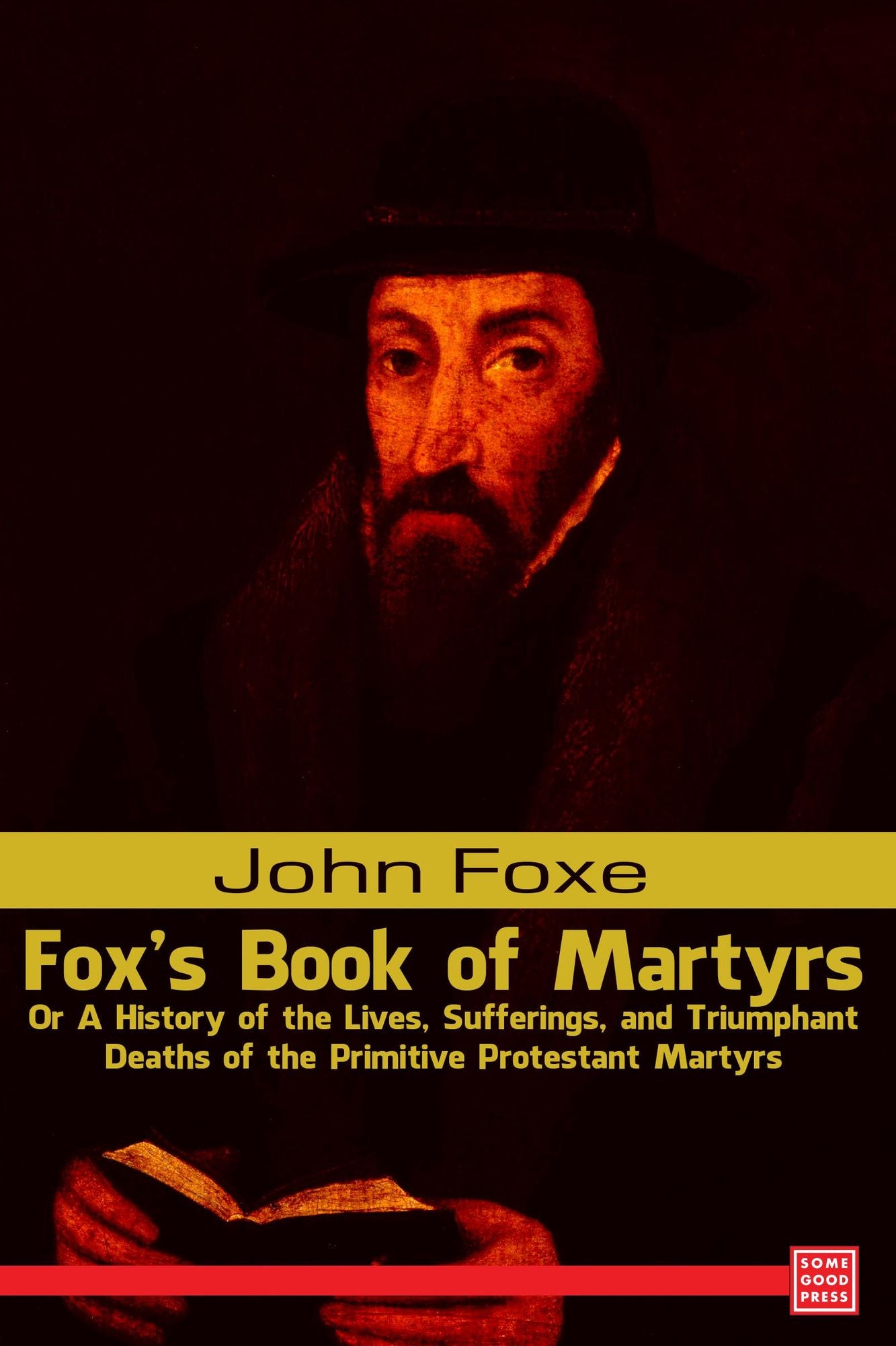 Foxe's Book of Martyrs Or A History of the Lives, Sufferings, and Triumphant Deaths of the Primitive Protestant Martyrs