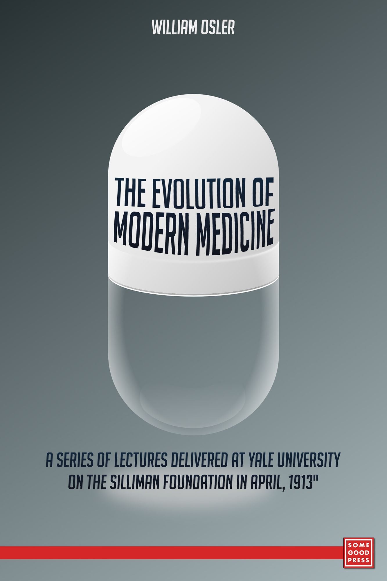 The Evolution of Modern Medicine A Series of Lectures Delivered at Yale University on the Silliman Foundation in April, 1913