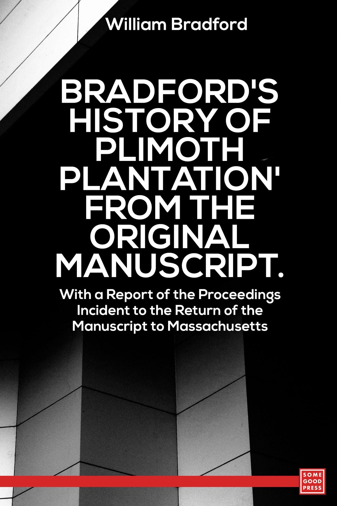 Bradford's History of 'Plimoth Plantation' From the Original Manuscript. With a Report of the Proceedings Incident to the Return of the Manuscript to Massachusetts