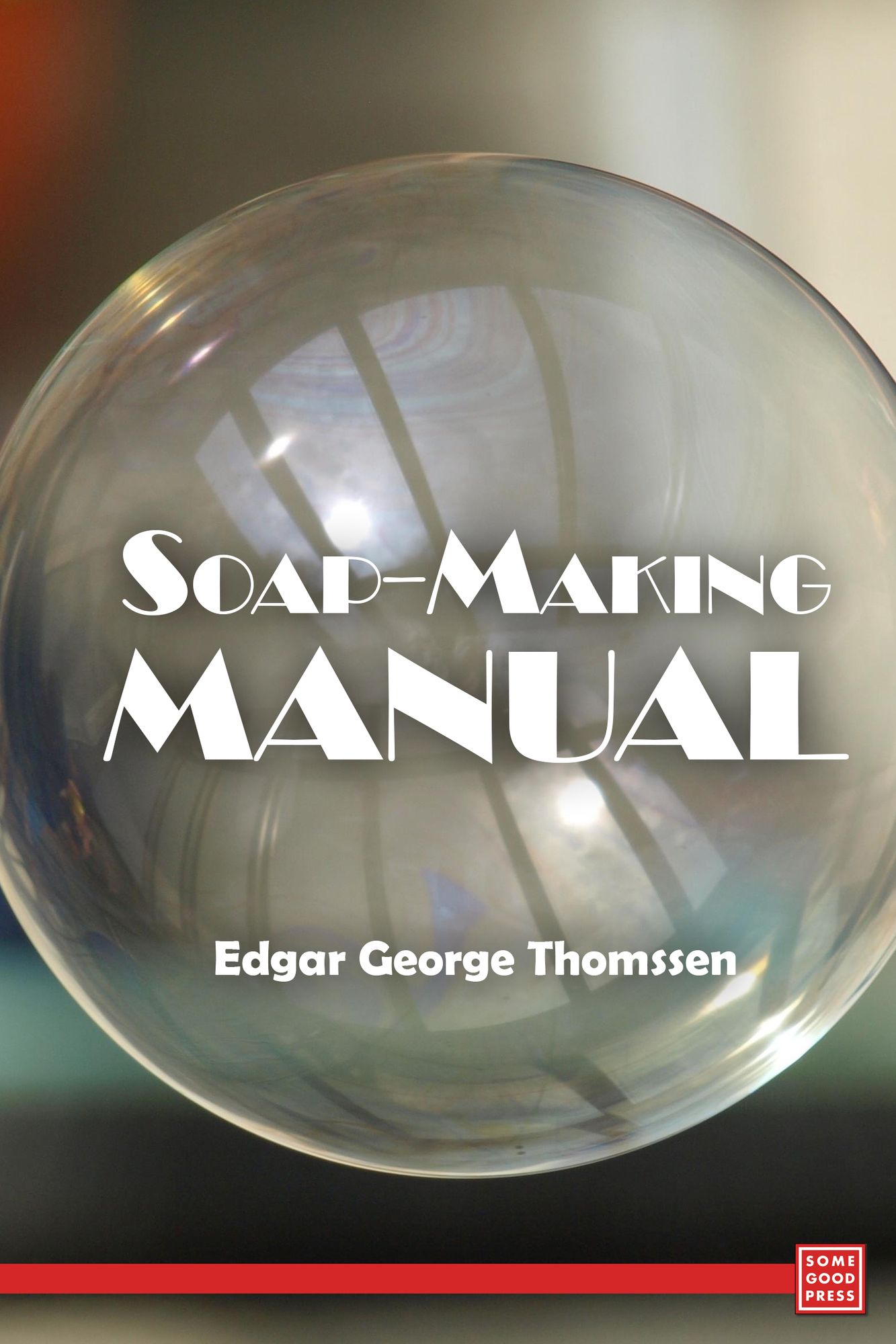 Soap-Making Manual- A Practical Handbook on the Raw Materials, Their Manipulation, Analysis and Control in the Modern Soap Plant
