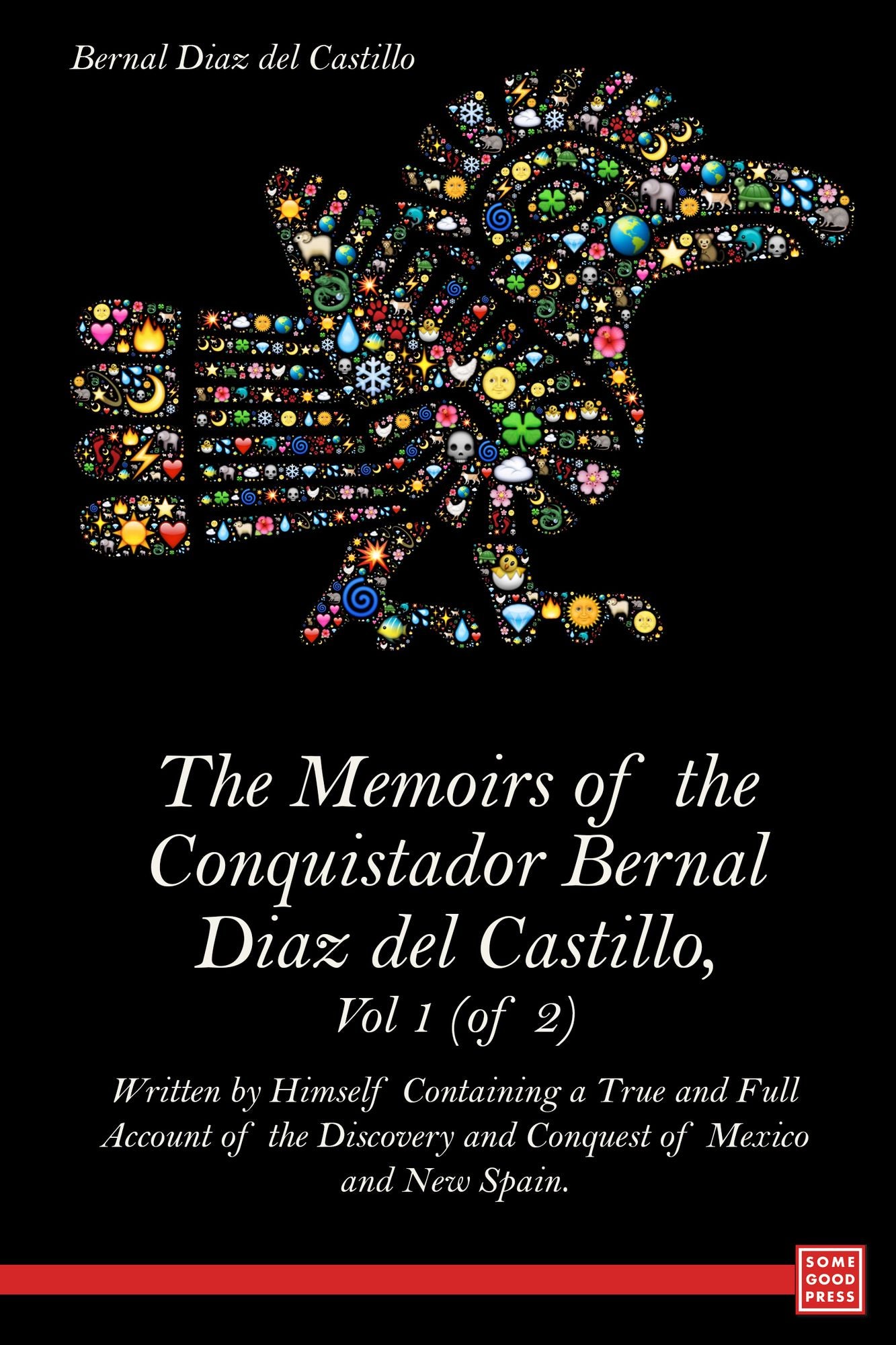 The Memoirs of the Conquistador Bernal Diaz del Castillo, Vol 1 (of 2) Written by Himself Containing a True and Full Account of the Discovery and Conquest of Mexico and New Spain.