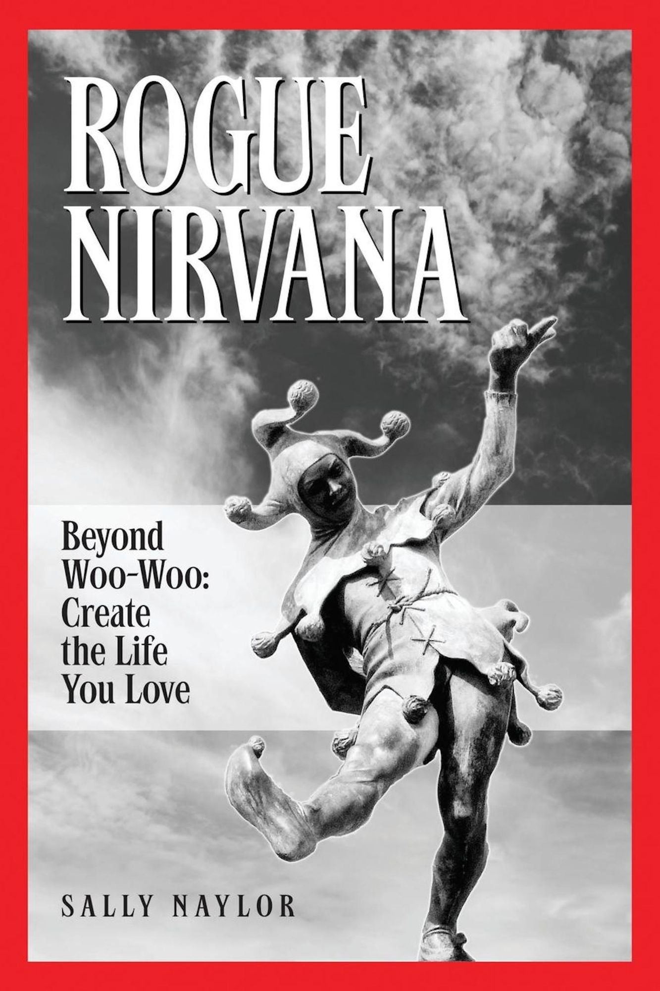 Rogue Nirvana: Beyond Woo-Woo: Create The Life You Love