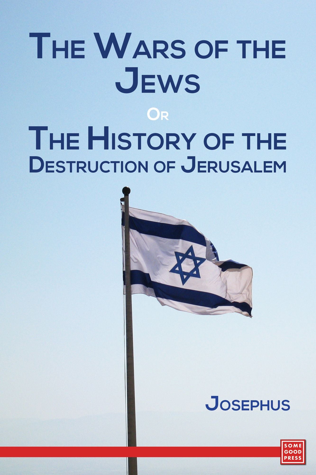 The Wars of the Jews; Or, The History of the Destruction of Jerusalem
