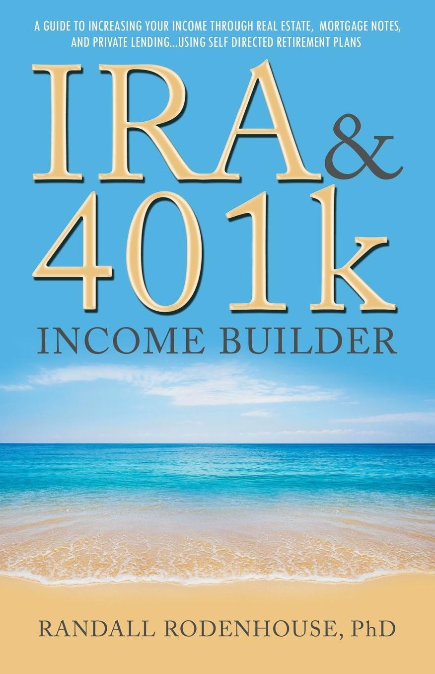 IRA & 401k Income Builder: A Guide To Increasing Your Income Through Real Estate, Mortgage Notes, And Private Lending Using Self Directed Retirement Plans