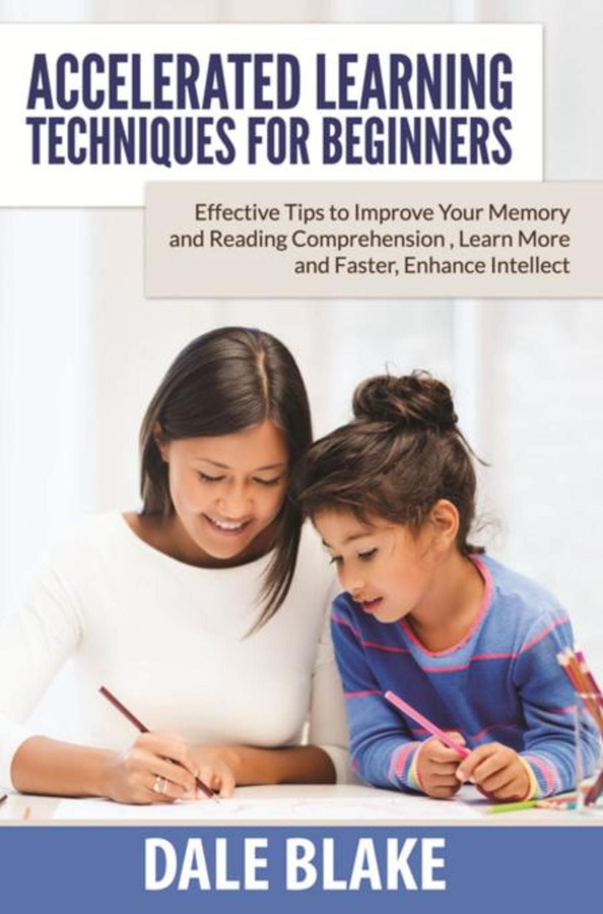 Accelerated Learning Techniques For Beginners: Effective Tips to Improve Your Memory and Reading Comprehension , Learn More and Faster, Enhance Intellect