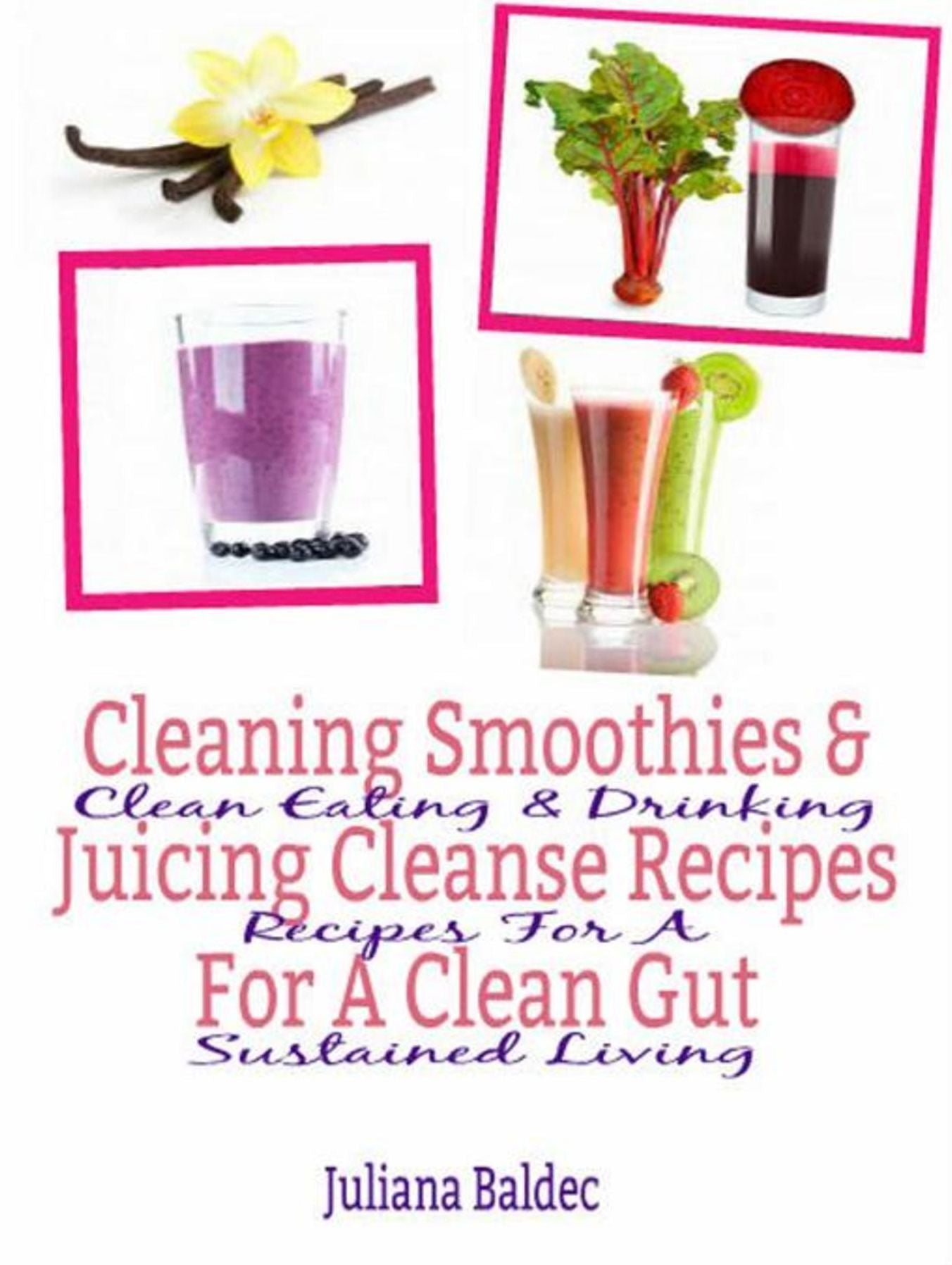 Cleaning Smoothies & Juicing Cleanse Recipes For A Clean Gut: Clean Eating & Drinking Recipes For A Sustained Living
