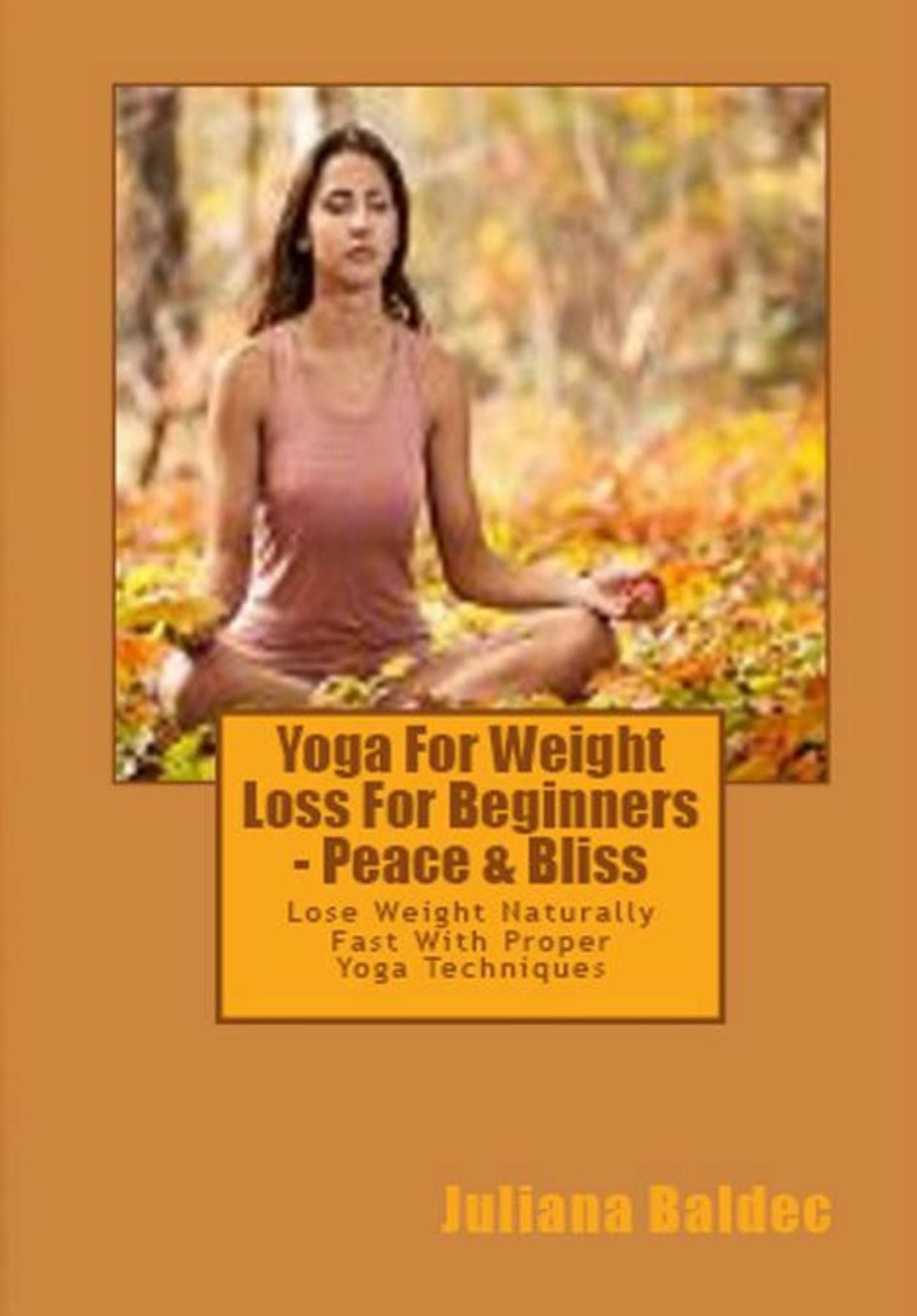 Yoga For Weight Loss For Beginners - Peace & Bliss: Lose Weight Naturally Fast With Proper Yoga Techniques