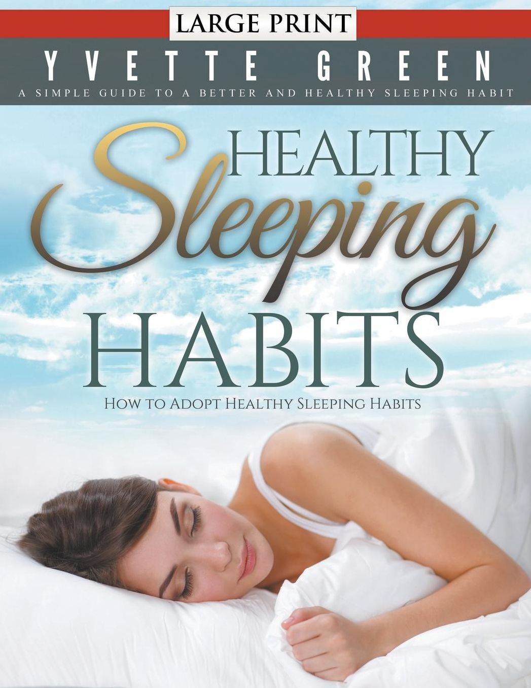 Healthy Sleeping Habits: How to Adopt Healthy Sleeping Habits (LARGE PRINT): A Simple Guide to a Better and Healthy Sleeping Habit