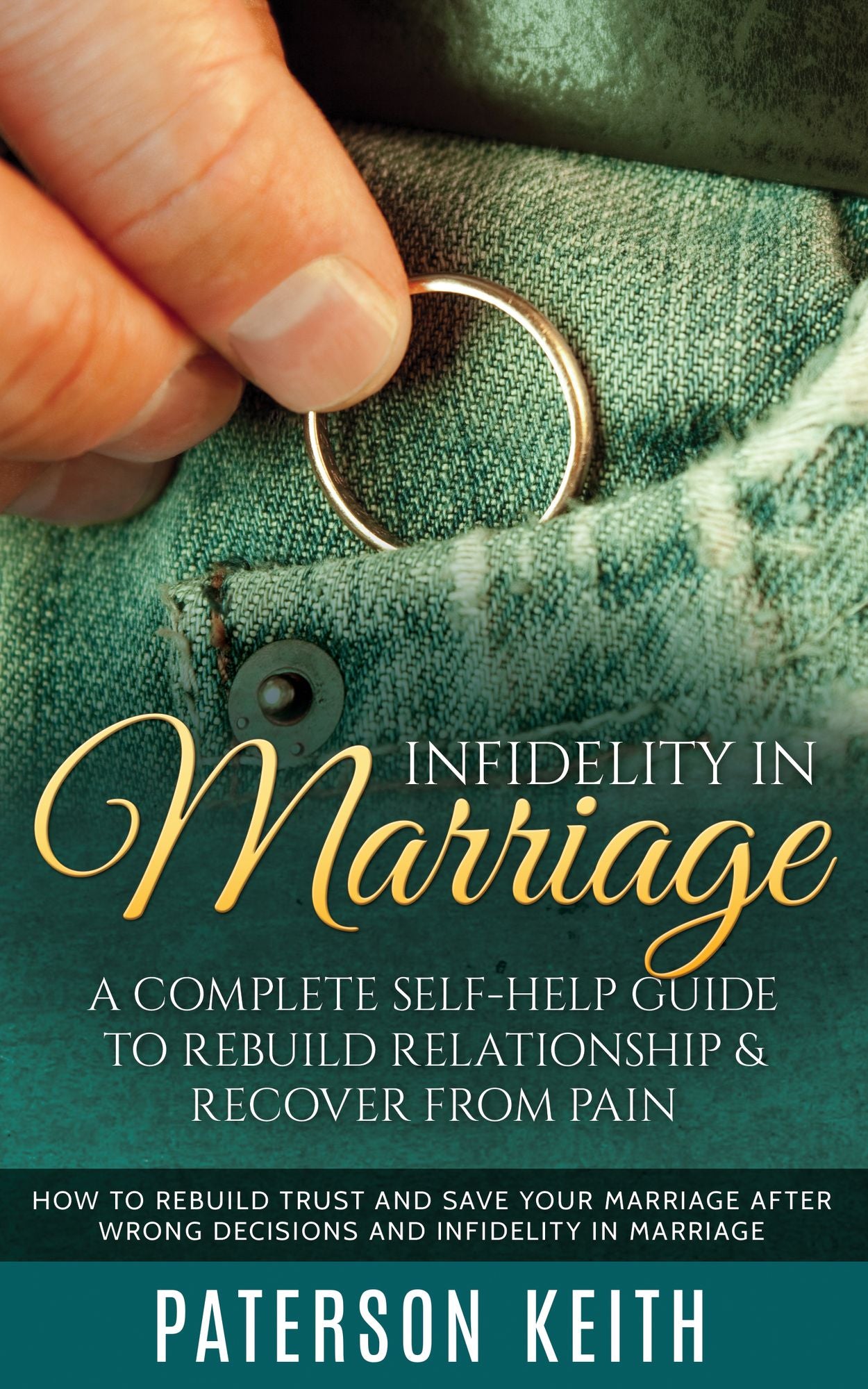 Infidelity in Marriage: A Complete Self-Help Guide to Rebuild Relationship & Recover from Pain: How to Rebuild Trust and Save Your Marriage after Wrong Decisions and Infidelity in Marriage