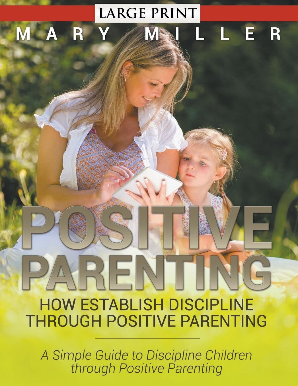 Positive Parenting: How Establish Discipline through Positive Parenting (LARGE PRINT): A Simple Guide to Discipline Children through Positive Parenting