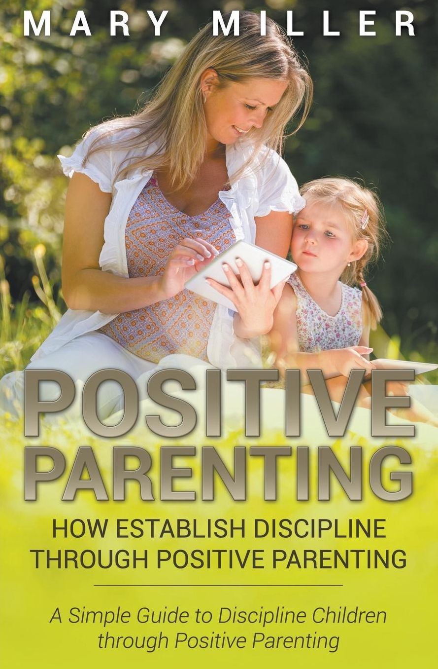 Positive Parenting: How Establish Discipline through Positive Parenting: A Simple Guide to Discipline Children through Positive Parenting