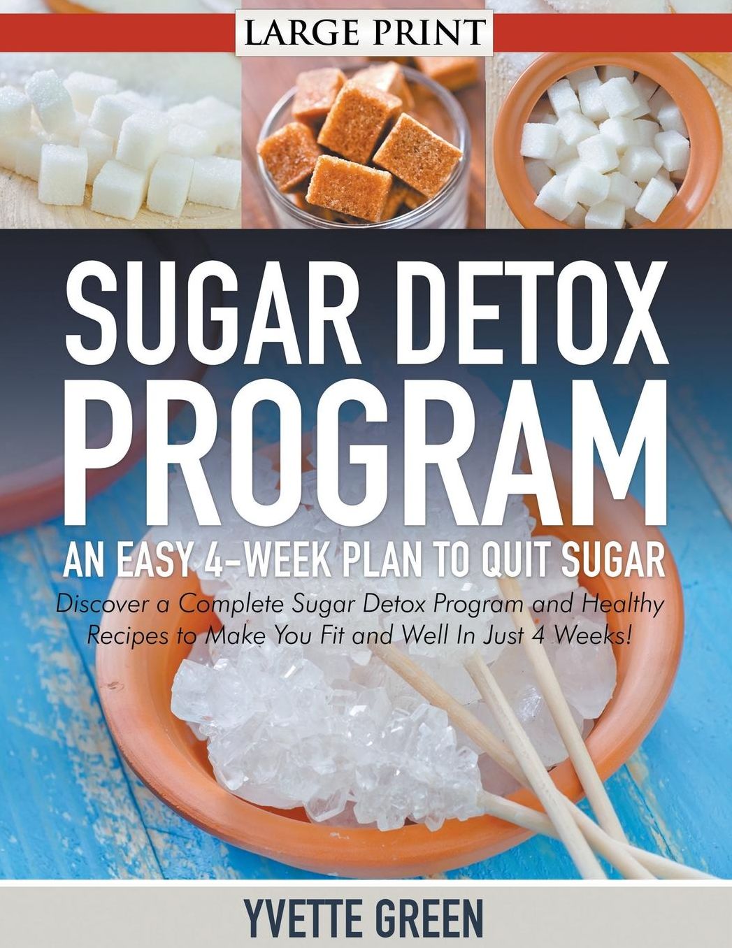 Sugar Detox Program: An Easy 4-Week Plan to Quit Sugar (LARGE PRINT): Discover a Complete Sugar Detox Program and Healthy Recipes to Make You Fit and Well In Just 4 Weeks!