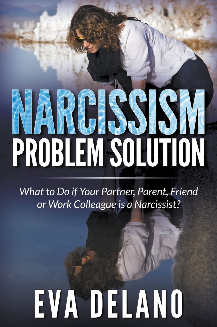 Narcissism Problem Solution: What to Do if Your Partner, Parent, Friend or Work Colleague is a Narcissist?
