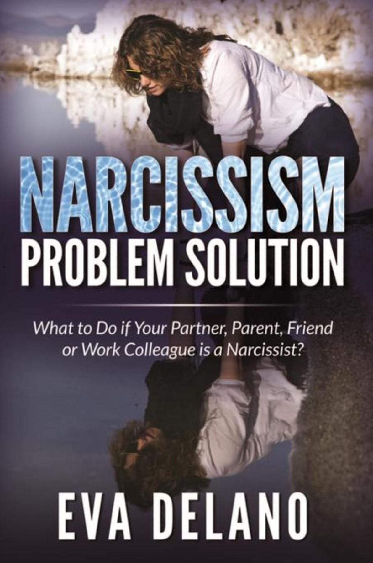 Narcissism Problem Solution: What to Do if Your Partner, Parent, Friend or Work Colleague is a Narcissist?
